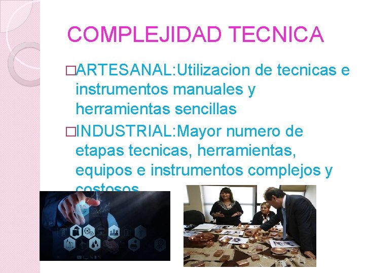 COMPLEJIDAD TECNICA �ARTESANAL: Utilizacion de tecnicas e instrumentos manuales y herramientas sencillas �INDUSTRIAL: Mayor
