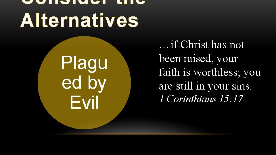 Consider the Alternatives Plagu ed by Evil …if Christ has not been raised, your