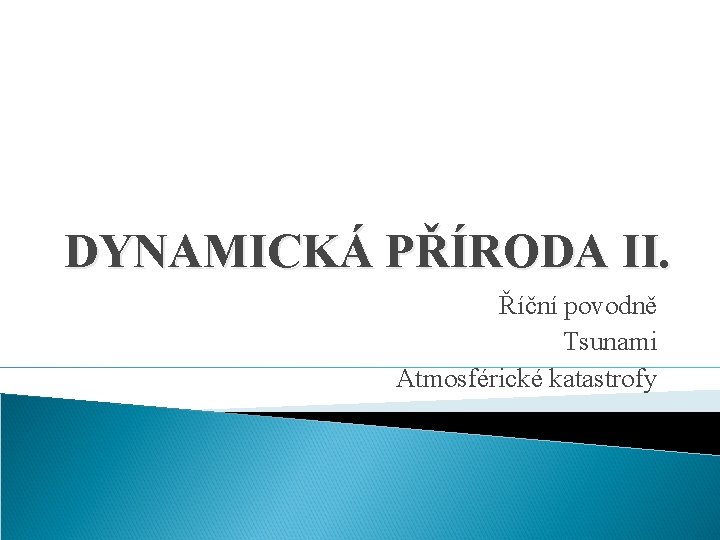 DYNAMICKÁ PŘÍRODA II. Říční povodně Tsunami Atmosférické katastrofy 