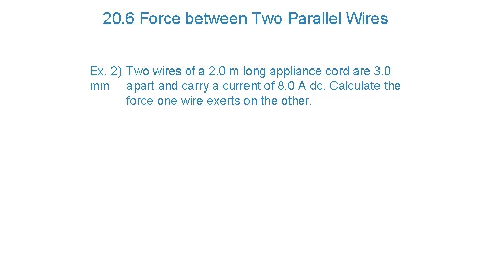 20. 6 Force between Two Parallel Wires Ex. 2) Two wires of a 2.
