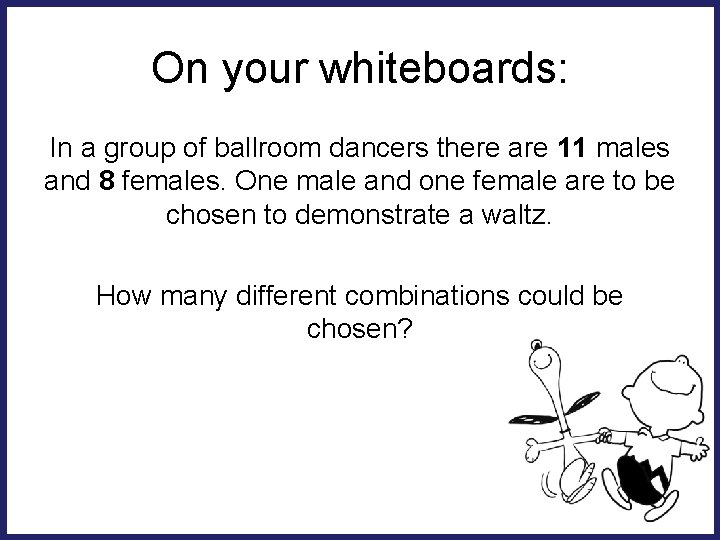 On your whiteboards: In a group of ballroom dancers there are 11 males and