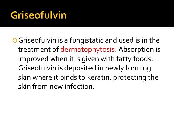 Griseofulvin is a fungistatic and used is in the treatment of dermatophytosis. Absorption is