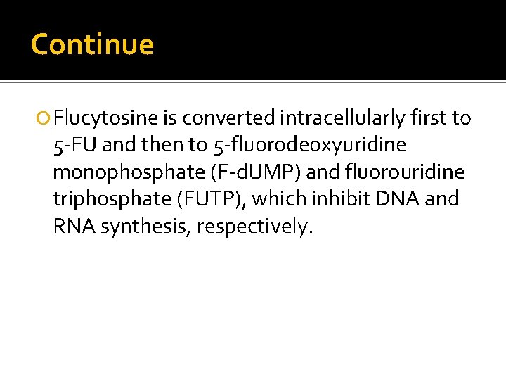 Continue Flucytosine is converted intracellularly first to 5 -FU and then to 5 -fluorodeoxyuridine