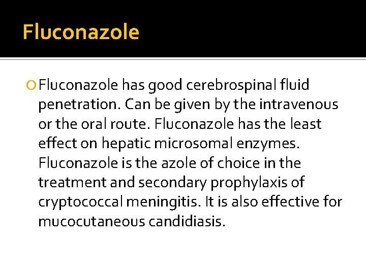 Fluconazole has good cerebrospinal fluid penetration. Can be given by the intravenous or the