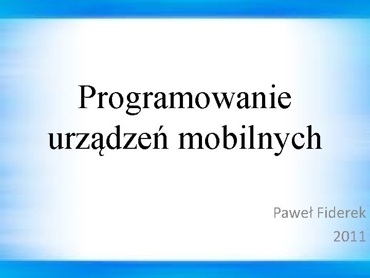 Programowanie urządzeń mobilnych Paweł Fiderek 2011 