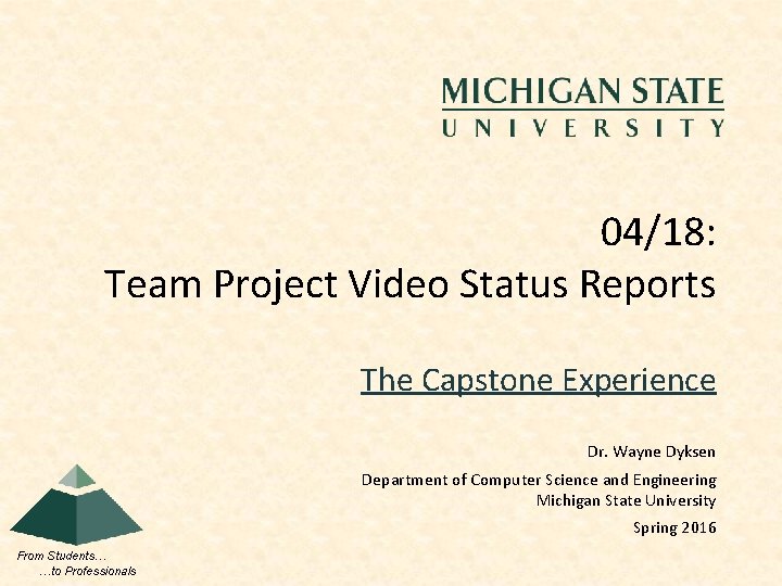 04/18: Team Project Video Status Reports The Capstone Experience Dr. Wayne Dyksen Department of