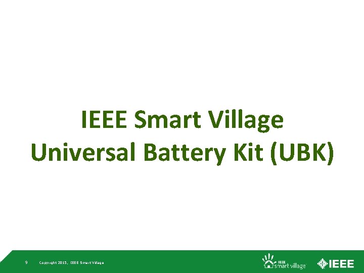 IEEE Smart Village Universal Battery Kit (UBK) 9 Copyright 2015, IEEE Smart Village 