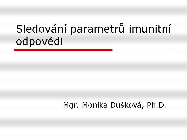 Sledování parametrů imunitní odpovědi Mgr. Monika Dušková, Ph. D. 