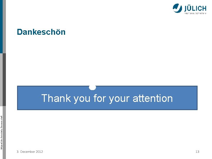 Dankeschön Mitglied der Helmholtz-Gemeinschaft Thank you for your attention 3. December 2012 13 