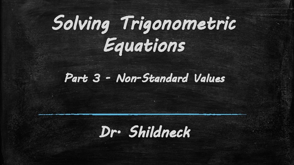 Solving Trigonometric Equations Part 3 - Non-Standard Values Dr. Shildneck 