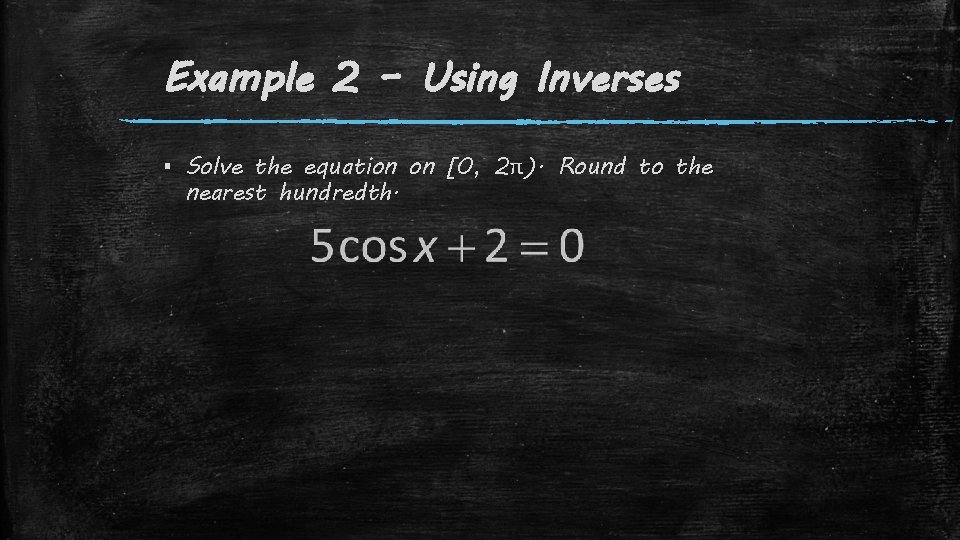 Example 2 – Using Inverses ▪ Solve the equation on [0, 2π). Round to