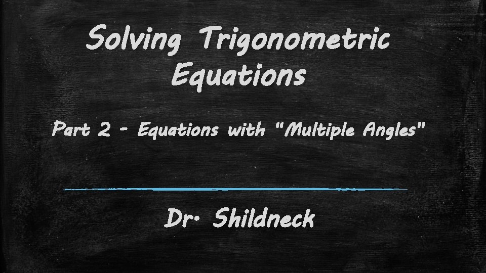 Solving Trigonometric Equations Part 2 - Equations with “Multiple Angles” Dr. Shildneck 