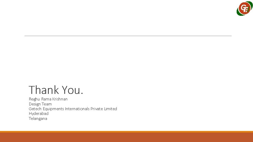 Thank You. Reghu Rama Krishnan Design Team Getech Equipments Internationals Private Limited Hyderabad Telangana