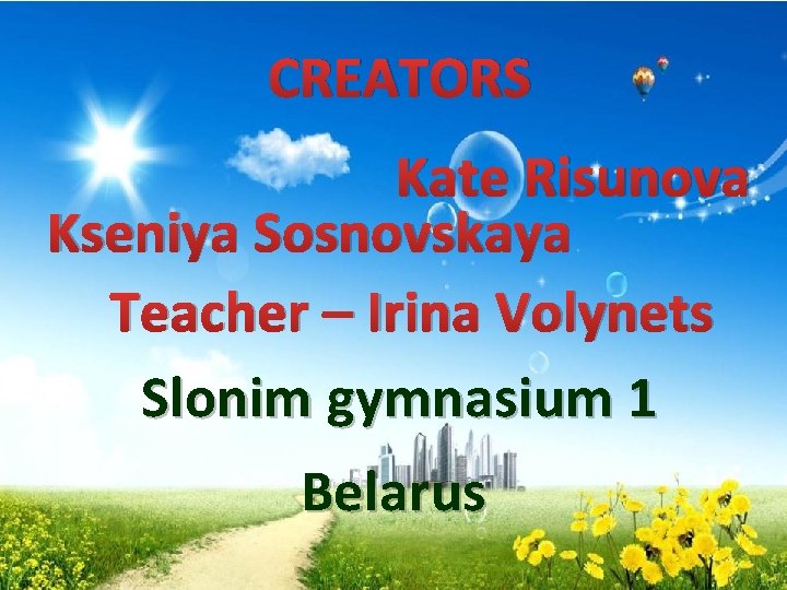 CREATORS Kate Risunova Kseniya Sosnovskaya Teacher – Irina Volynets Slonim gymnasium 1 Belarus 