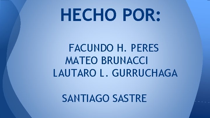 HECHO POR: FACUNDO H. PERES MATEO BRUNACCI LAUTARO L. GURRUCHAGA SANTIAGO SASTRE 