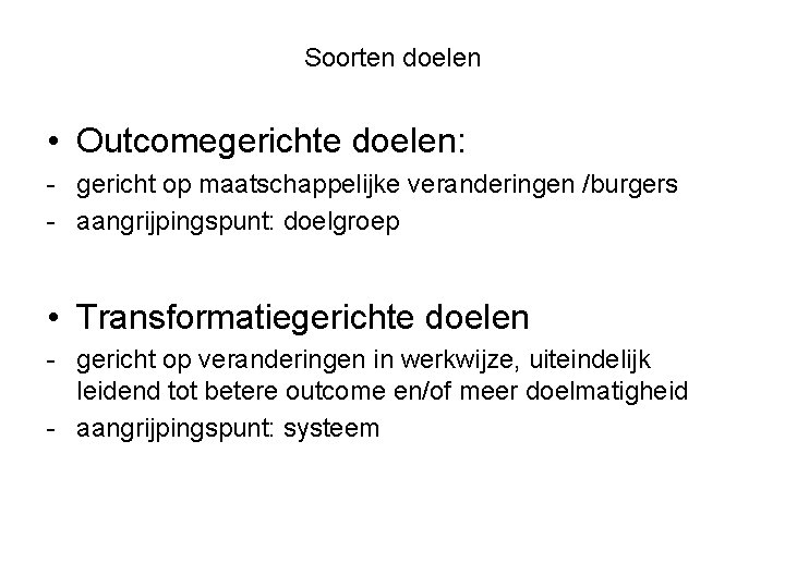 Soorten doelen • Outcomegerichte doelen: - gericht op maatschappelijke veranderingen /burgers - aangrijpingspunt: doelgroep