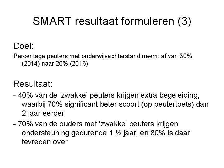SMART resultaat formuleren (3) Doel: Percentage peuters met onderwijsachterstand neemt af van 30% (2014)