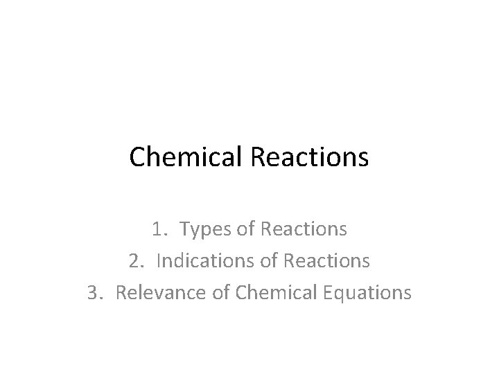 Chemical Reactions 1. Types of Reactions 2. Indications of Reactions 3. Relevance of Chemical