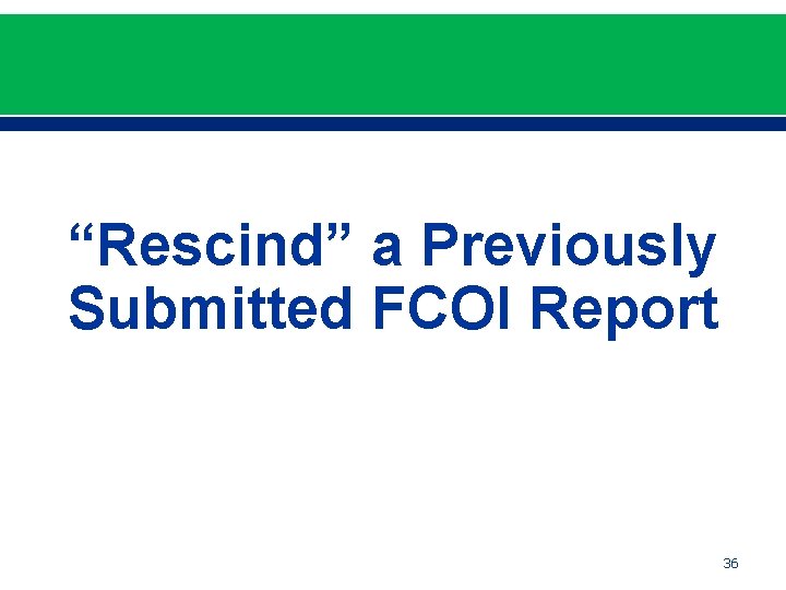“Rescind” a Previously Submitted FCOI Report 36 