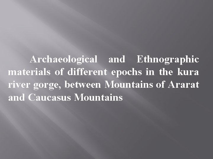 Archaeological and Ethnographic materials of different epochs in the kura river gorge, between Mountains