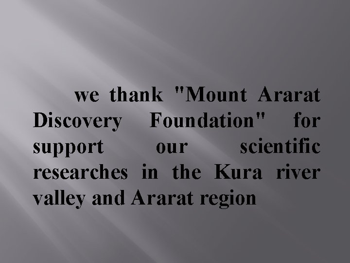 we thank "Mount Ararat Discovery Foundation" for support our scientific researches in the Kura