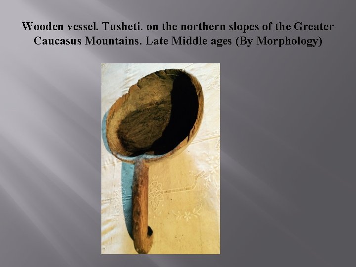 Wooden vessel. Tusheti. on the northern slopes of the Greater Caucasus Mountains. Late Middle