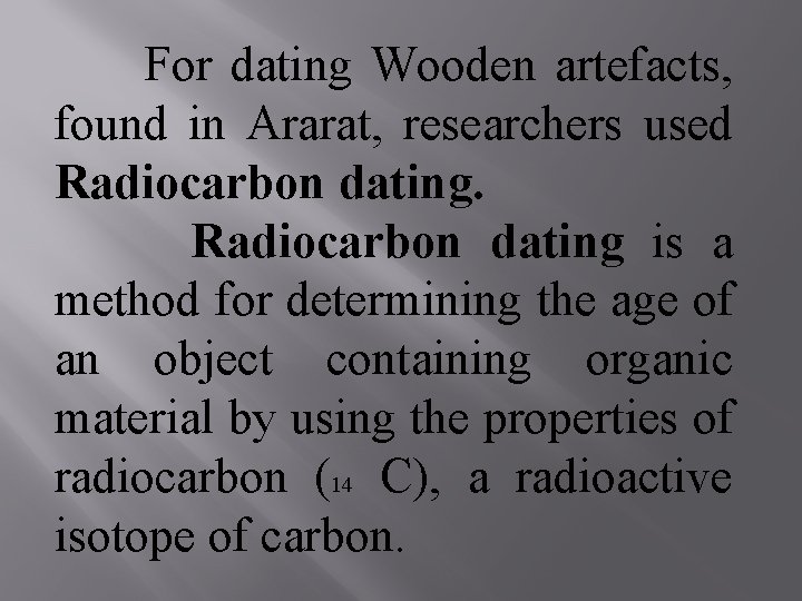 For dating Wooden artefacts, found in Ararat, researchers used Radiocarbon dating is a method