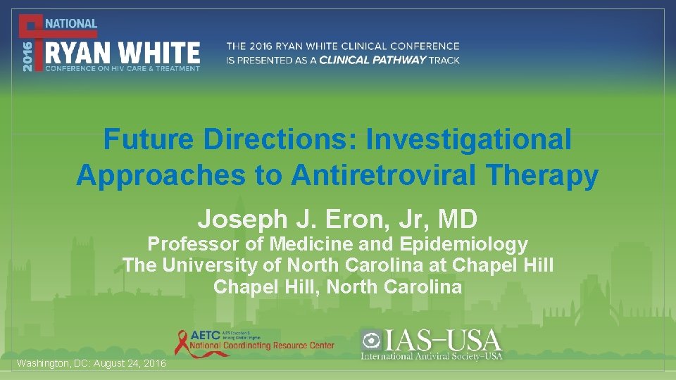 Future Directions: Investigational Approaches to Antiretroviral Therapy Joseph J. Eron, Jr, MD Professor of