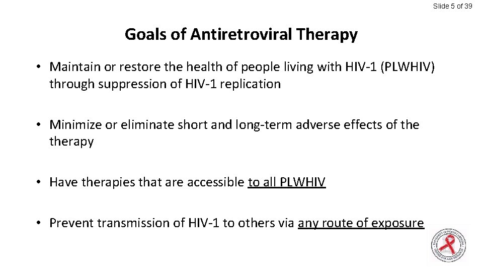 Slide 5 of 39 Goals of Antiretroviral Therapy • Maintain or restore the health