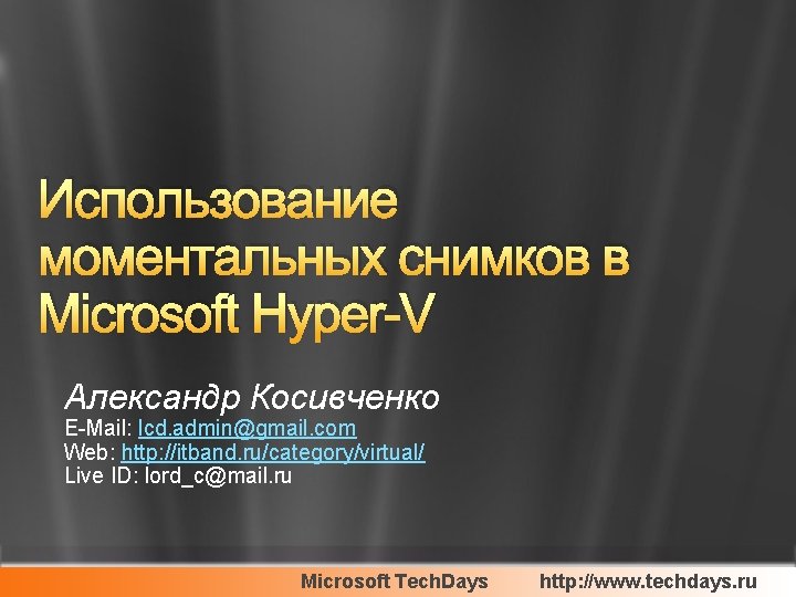 Использование моментальных снимков в Microsoft Hyper-V Александр Косивченко E-Mail: lcd. admin@gmail. com Web: http: