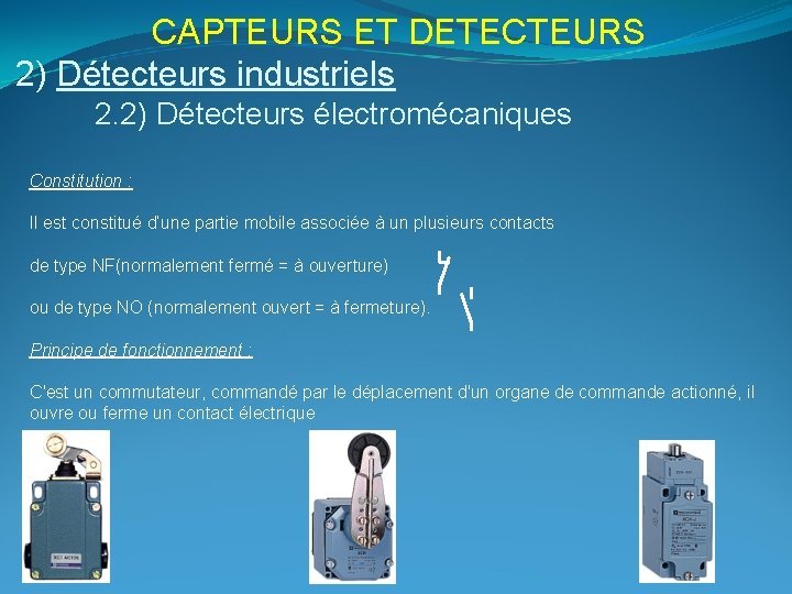 CAPTEURS ET DETECTEURS 2) Détecteurs industriels 2. 2) Détecteurs électromécaniques Constitution : Il est