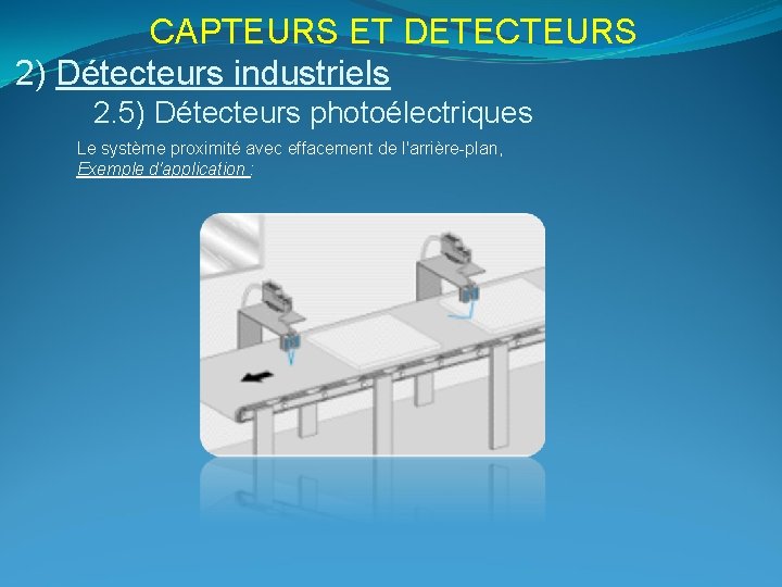 CAPTEURS ET DETECTEURS 2) Détecteurs industriels 2. 5) Détecteurs photoélectriques Le système proximité avec