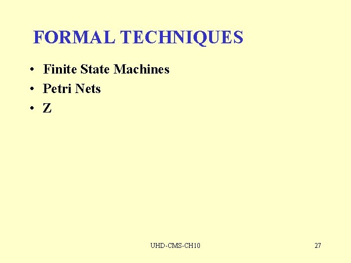 FORMAL TECHNIQUES • Finite State Machines • Petri Nets • Z UHD-CMS-CH 10 27
