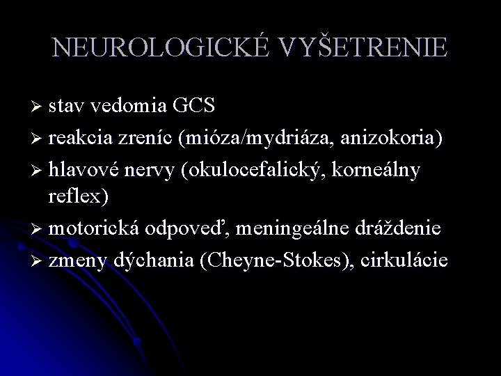 NEUROLOGICKÉ VYŠETRENIE Ø stav vedomia GCS Ø reakcia zreníc (mióza/mydriáza, anizokoria) Ø hlavové nervy