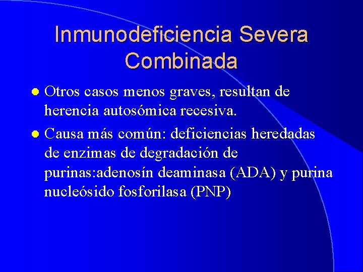 Inmunodeficiencia Severa Combinada Otros casos menos graves, resultan de herencia autosómica recesiva. l Causa