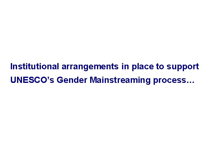 Institutional arrangements in place to support UNESCO’s Gender Mainstreaming process… 