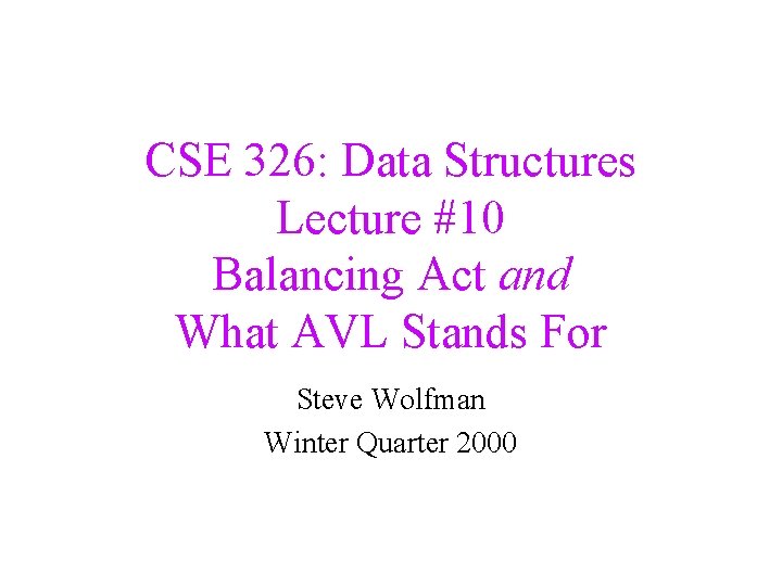 CSE 326: Data Structures Lecture #10 Balancing Act and What AVL Stands For Steve