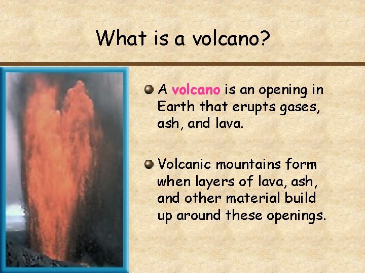 What is a volcano? A volcano is an opening in Earth that erupts gases,