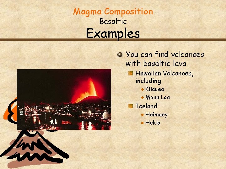 Magma Composition Basaltic Examples You can find volcanoes with basaltic lava Hawaiian Volcanoes, including