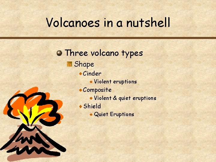 Volcanoes in a nutshell Three volcano types Shape Cinder Violent eruptions Composite Violent &