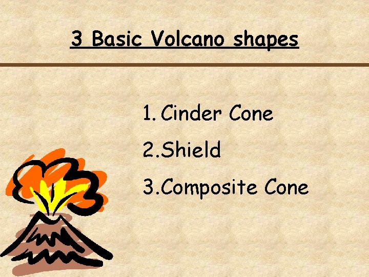 3 Basic Volcano shapes 1. Cinder Cone 2. Shield 3. Composite Cone 