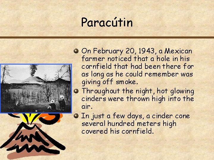 Paracútin On February 20, 1943, a Mexican farmer noticed that a hole in his