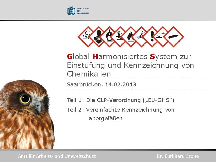 Global Harmonisiertes System zur Einstufung und Kennzeichnung von Chemikalien Saarbrücken, 14. 02. 2013 Teil