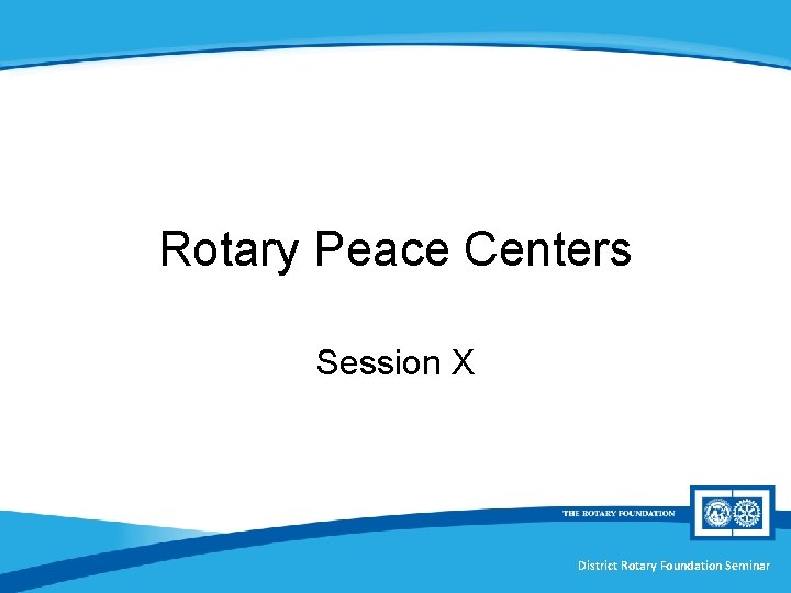 Rotary Peace Centers Session X District Rotary Foundation Seminar 