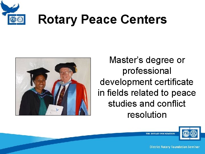 Rotary Peace Centers Master’s degree or professional development certificate in fields related to peace