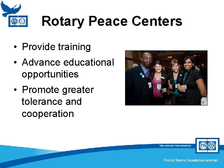 Rotary Peace Centers • Provide training • Advance educational opportunities • Promote greater tolerance