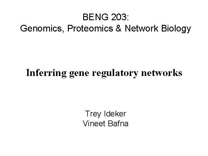 BENG 203: Genomics, Proteomics & Network Biology Inferring gene regulatory networks Trey Ideker Vineet