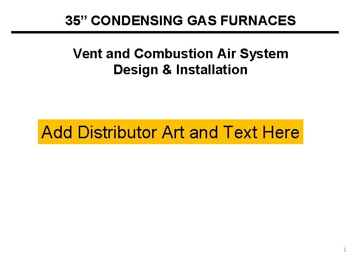 35” CONDENSING GAS FURNACES Vent and Combustion Air System Design & Installation Add Distributor