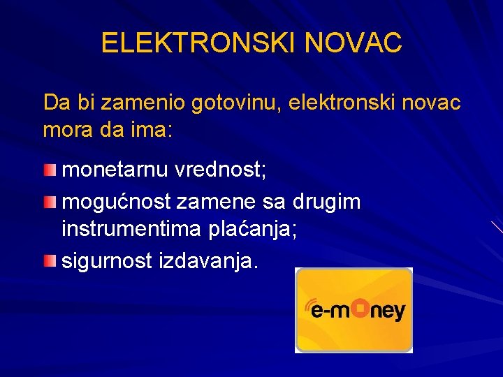 ELEKTRONSKI NOVAC Da bi zamenio gotovinu, elektronski novac mora da ima: monetarnu vrednost; mogućnost