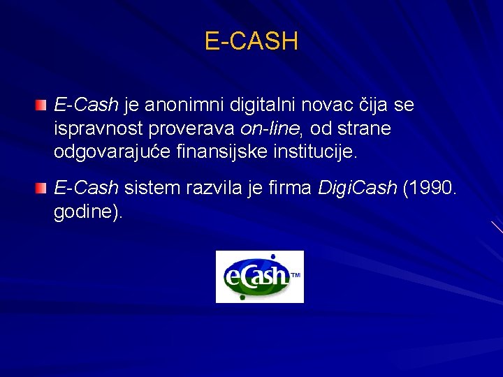 E-CASH E-Cash je anonimni digitalni novac čija se ispravnost proverava on-line, od strane odgovarajuće